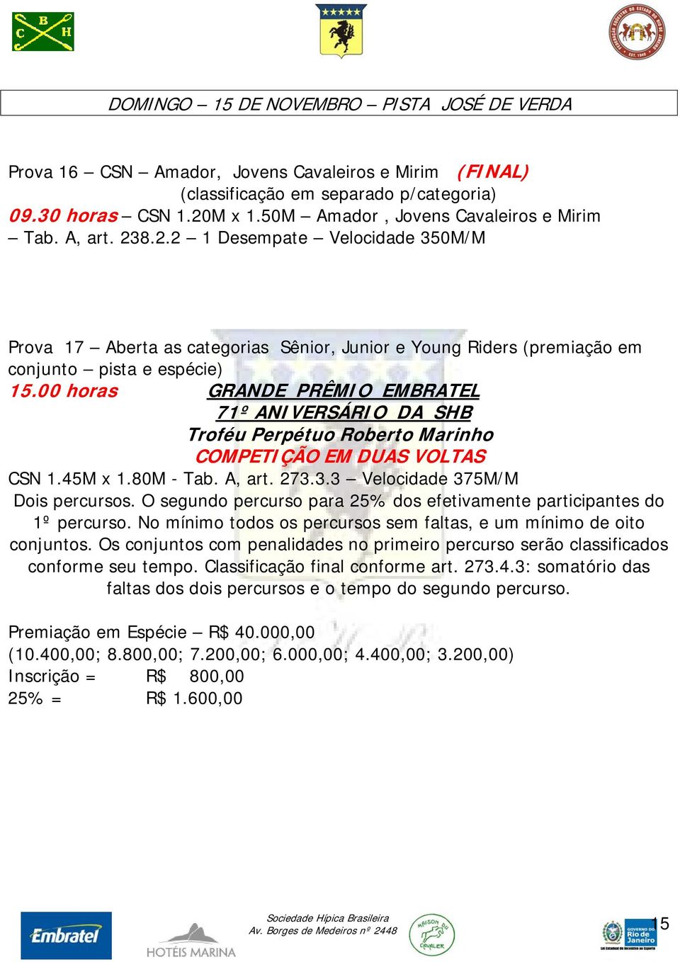 00 horas GRANDE PRÊMIO EMBRATEL 71º ANIVERSÁRIO DA SHB Troféu Perpétuo Roberto Marinho COMPETIÇÃO EM DUAS VOLTAS CSN 1.45M x 1.80M - Tab. A, art. 273.3.3 Velocidade 375M/M Dois percursos.
