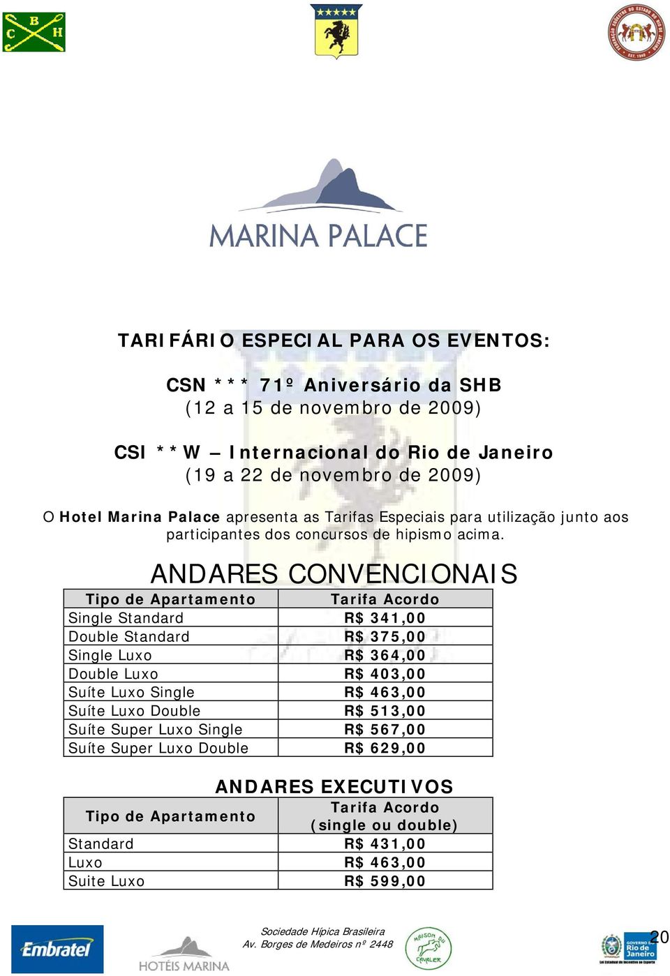 ANDARES CONVENCIONAIS Tipo de Apartamento Tarifa Acordo Single Standard R$ 341,00 Double Standard R$ 375,00 Single Luxo R$ 364,00 Double Luxo R$ 403,00 Suíte Luxo Single R$