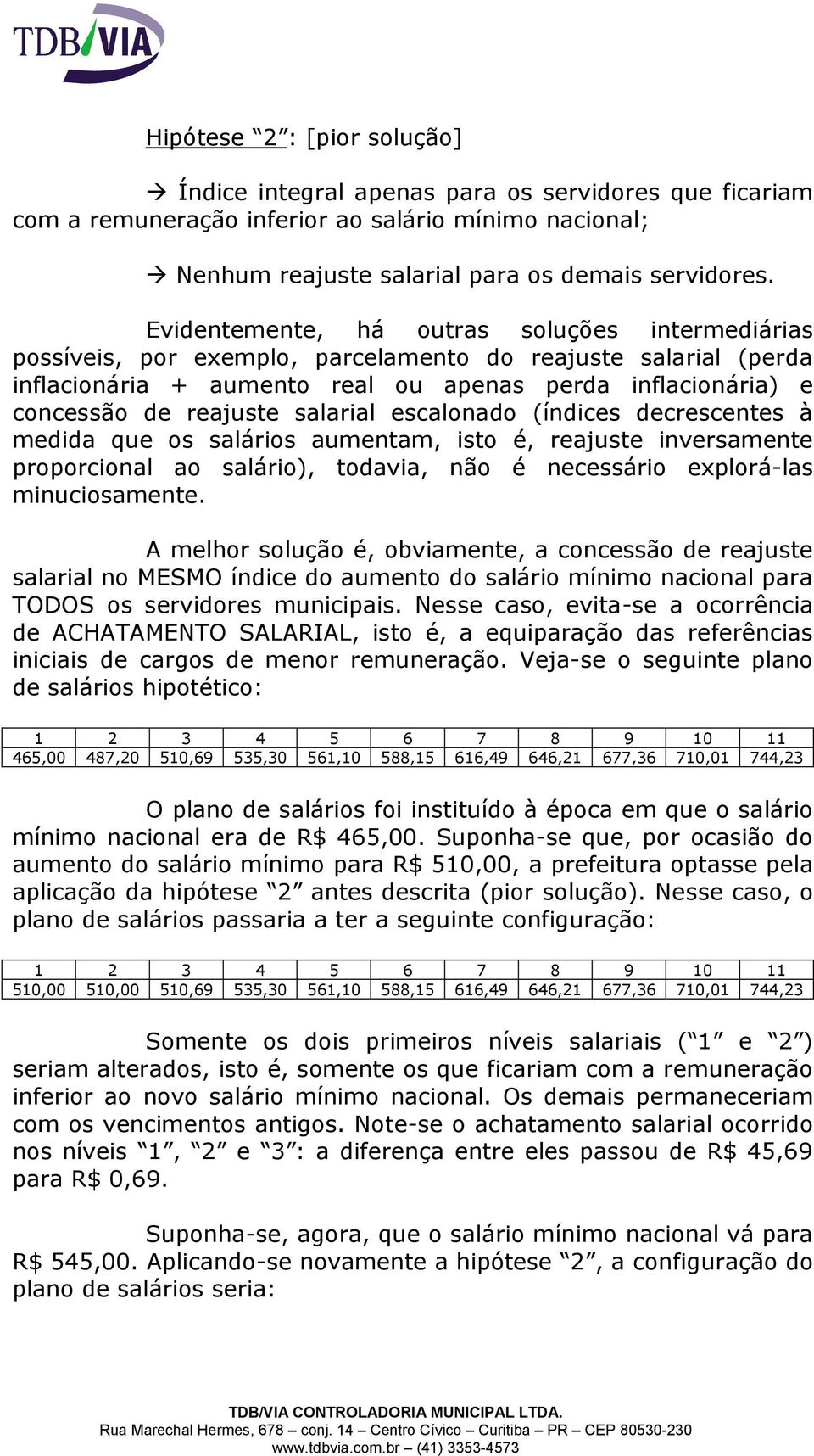 salarial escalonado (índices decrescentes à medida que os salários aumentam, isto é, reajuste inversamente proporcional ao salário), todavia, não é necessário explorá-las minuciosamente.