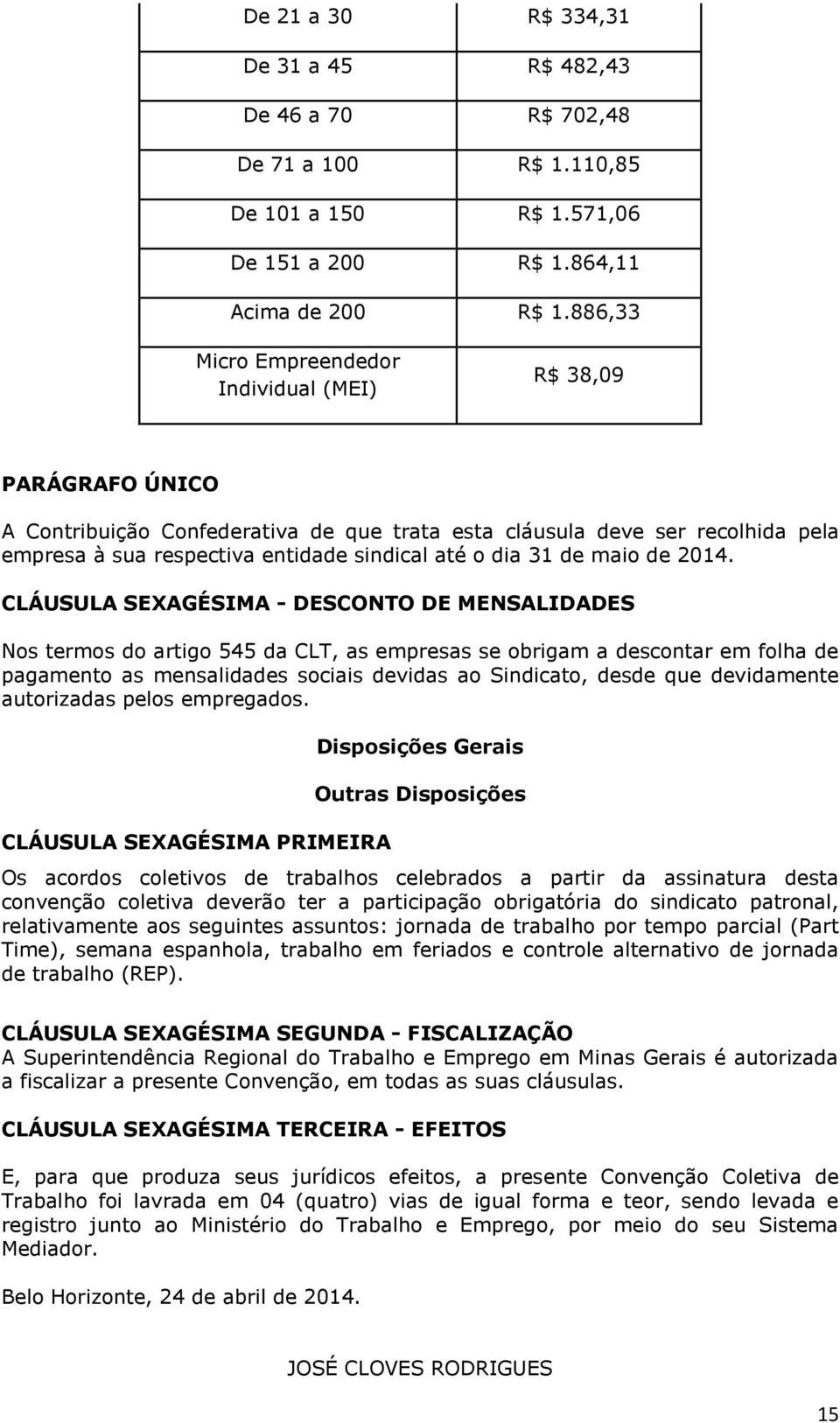 2014. CLÁUSULA SEXAGÉSIMA - DESCONTO DE MENSALIDADES Nos termos do artigo 545 da CLT, as empresas se obrigam a descontar em folha de pagamento as mensalidades sociais devidas ao Sindicato, desde que