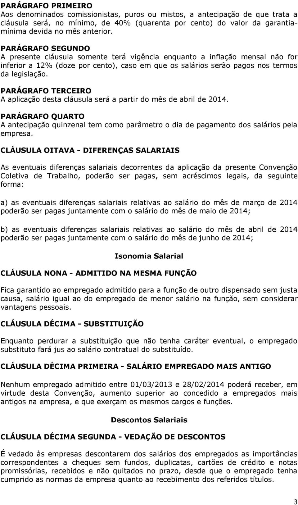 PARÁGRAFO TERCEIRO A aplicação desta cláusula será a partir do mês de abril de 2014. PARÁGRAFO QUARTO A antecipação quinzenal tem como parâmetro o dia de pagamento dos salários pela empresa.