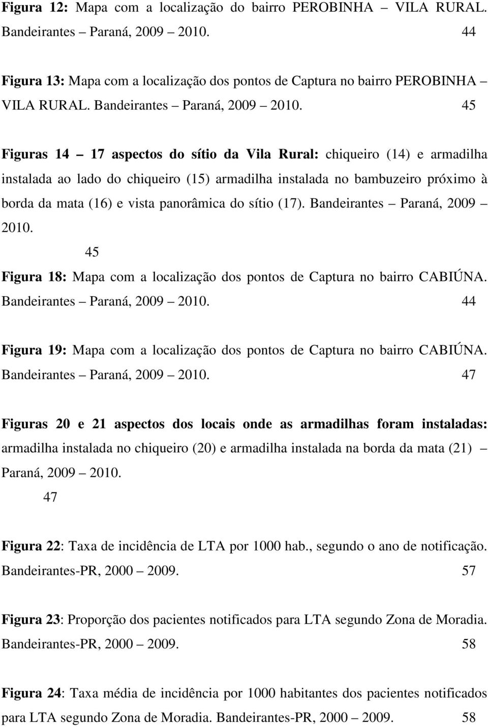 45 Figuras 14 17 aspectos do sítio da Vila Rural: chiqueiro (14) e armadilha instalada ao lado do chiqueiro (15) armadilha instalada no bambuzeiro próximo à borda da mata (16) e vista panorâmica do