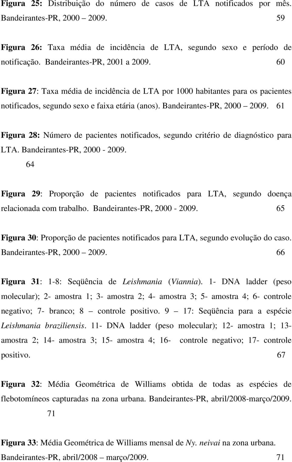 61 Figura 28: Número de pacientes notificados, segundo critério de diagnóstico para LTA. Bandeirantes-PR, 2000-2009.