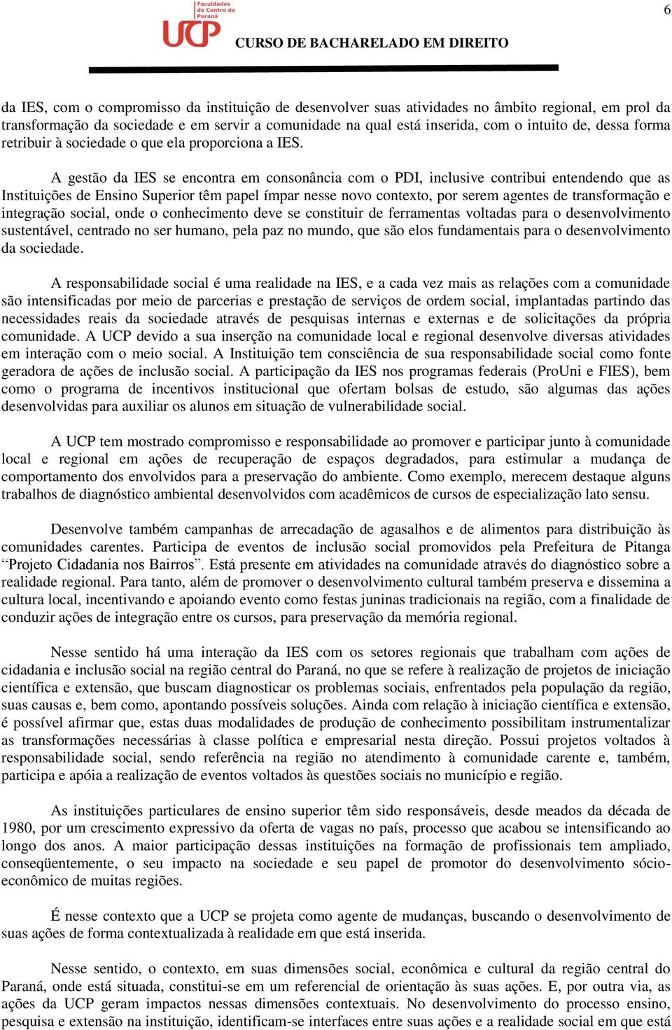 A gestão da IES se encontra em consonância com o PDI, inclusive contribui entendendo que as Instituições de Ensino Superior têm papel ímpar nesse novo contexto, por serem agentes de transformação e