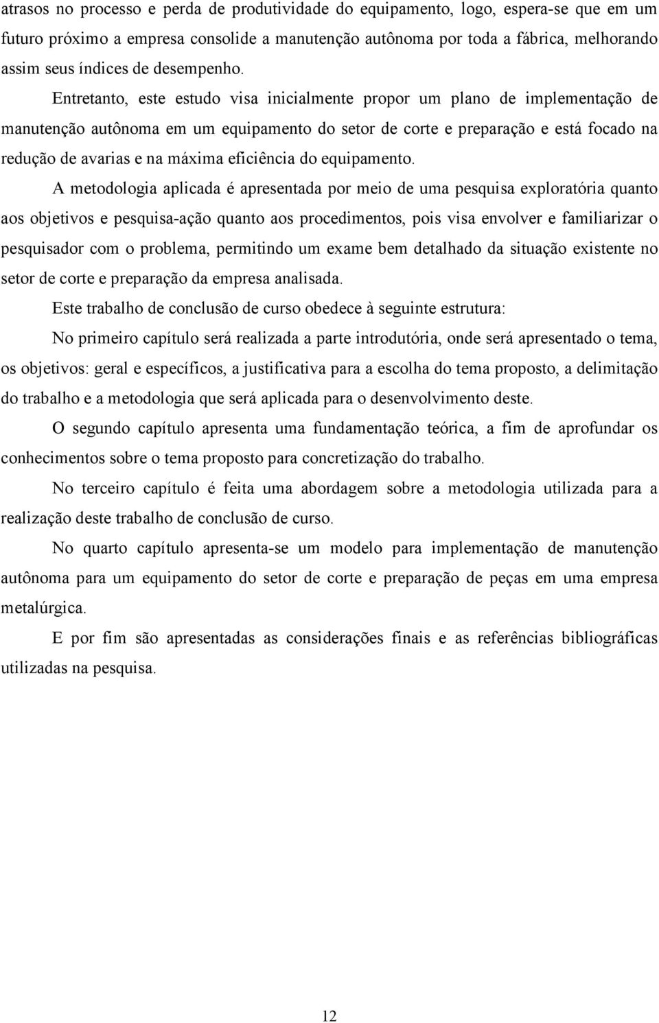 Entretanto, este estudo visa inicialmente propor um plano de implementação de manutenção autônoma em um equipamento do setor de corte e preparação e está focado na redução de avarias e na máxima