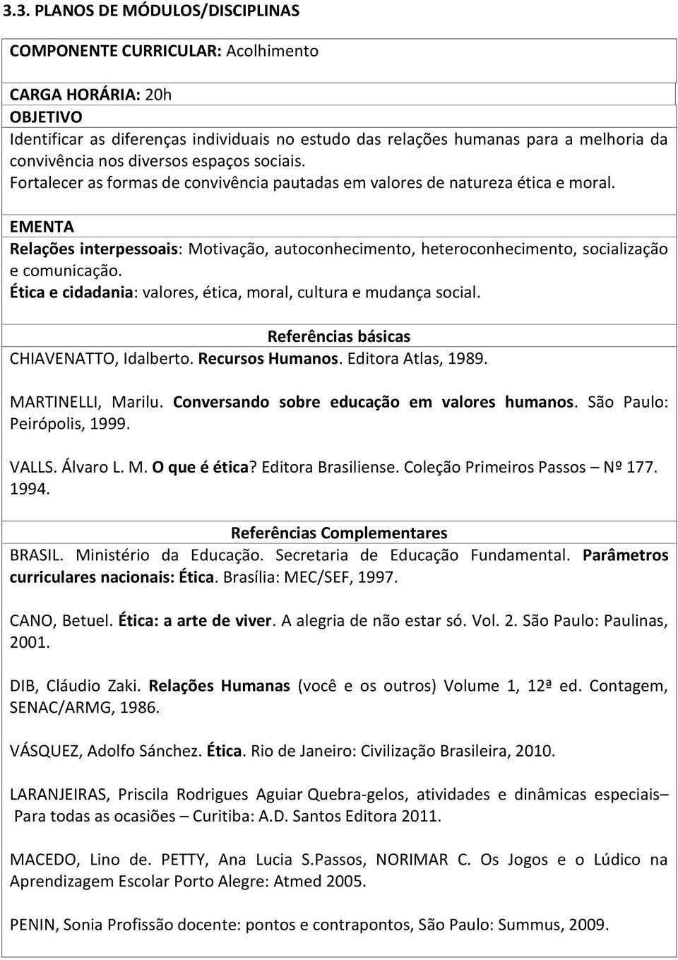 EMENTA Relações interpessoais: Motivação, autoconhecimento, heteroconhecimento, socialização e comunicação. Ética e cidadania: valores, ética, moral, cultura e mudança social.