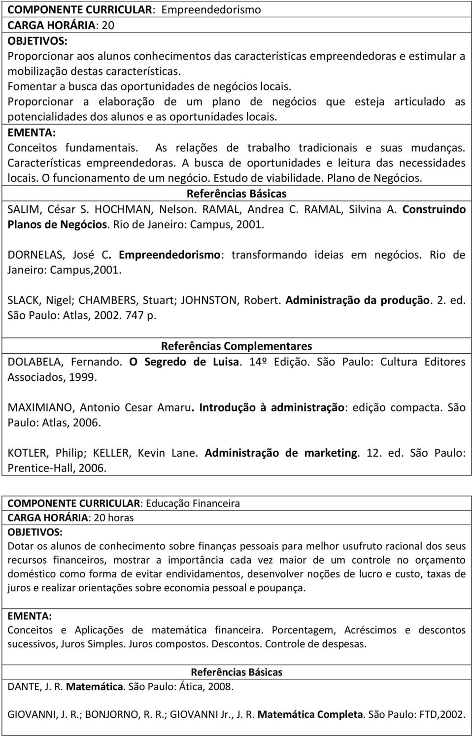 EMENTA: Conceitos fundamentais. As relações de trabalho tradicionais e suas mudanças. Características empreendedoras. A busca de oportunidades e leitura das necessidades locais.