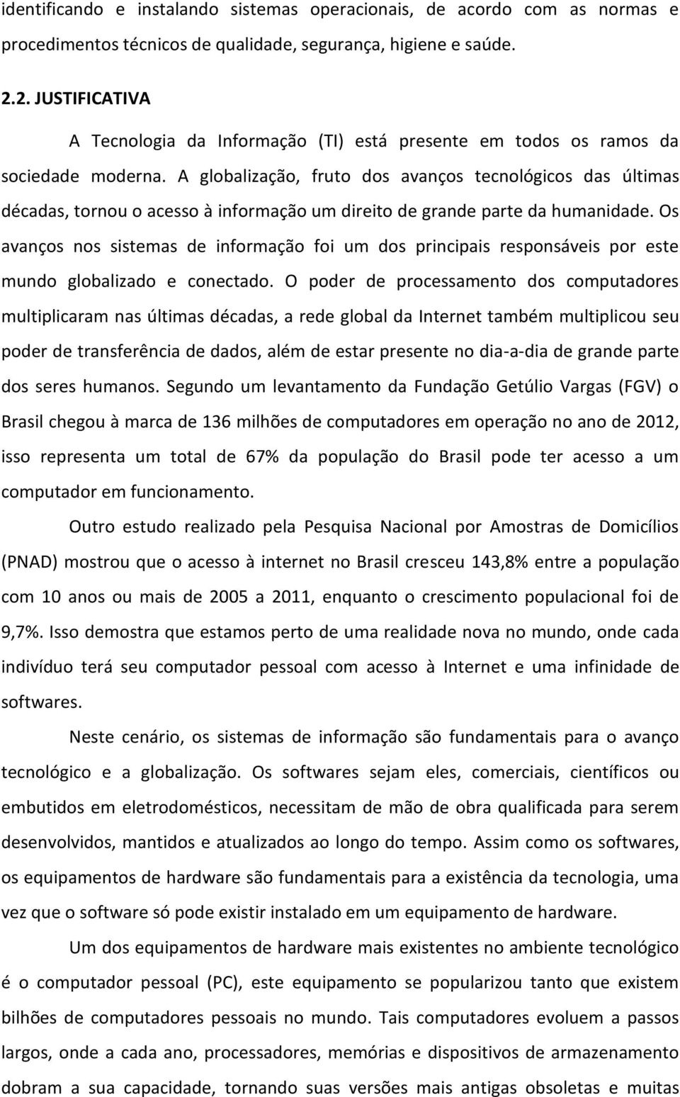 A globalização, fruto dos avanços tecnológicos das últimas décadas, tornou o acesso à informação um direito de grande parte da humanidade.