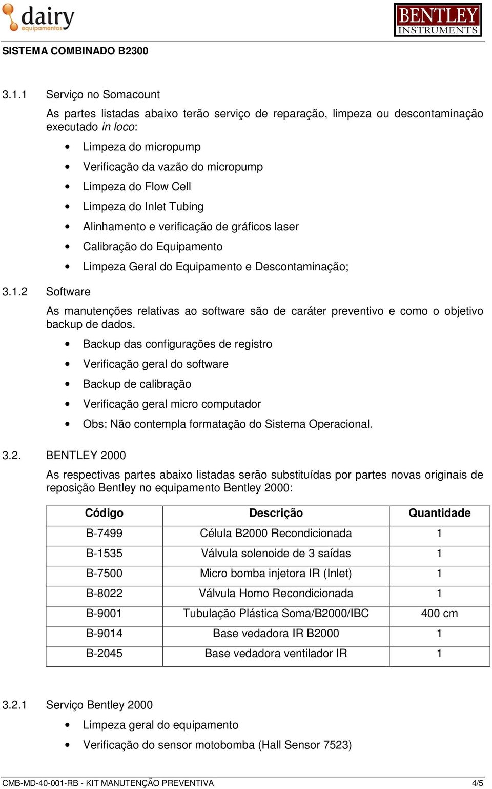 são de caráter preventivo e como o objetivo backup de dados. 3.2.