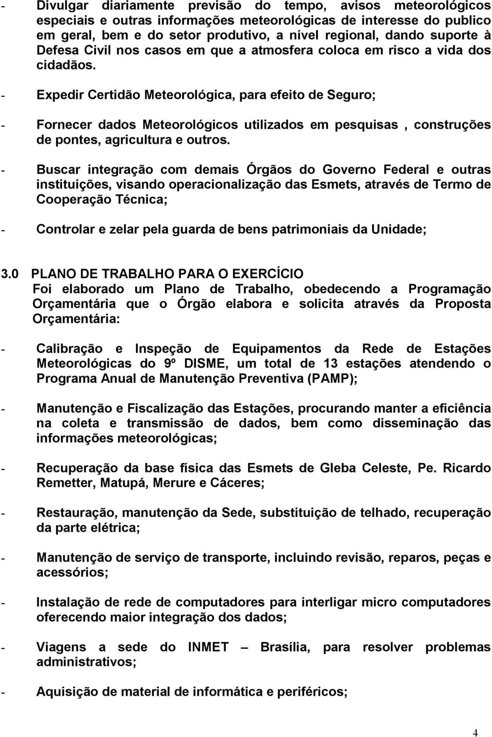 - Expedir Certidão Meteorológica, para efeito de Seguro; - Fornecer dados Meteorológicos utilizados em pesquisas, construções de pontes, agricultura e outros.