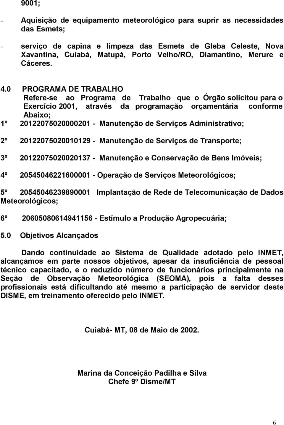 0 PROGRAMA DE TRABALHO Refere-se ao Programa de Trabalho que o Órgão solicitou para o Exercício 2001, através da programação orçamentária conforme Abaixo; 1º 20122075020000201 - Manutenção de