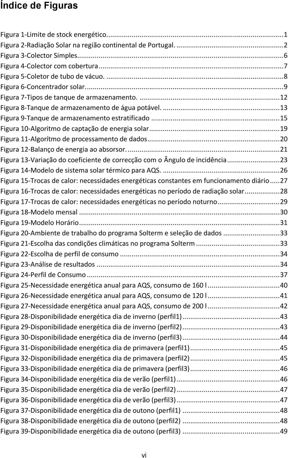 ... 13 Figura 9-Tanque de armazenamento estratificado... 15 Figura 10-Algoritmo de captação de energia solar... 19 Figura 11-Algorítmo de processamento de dados.