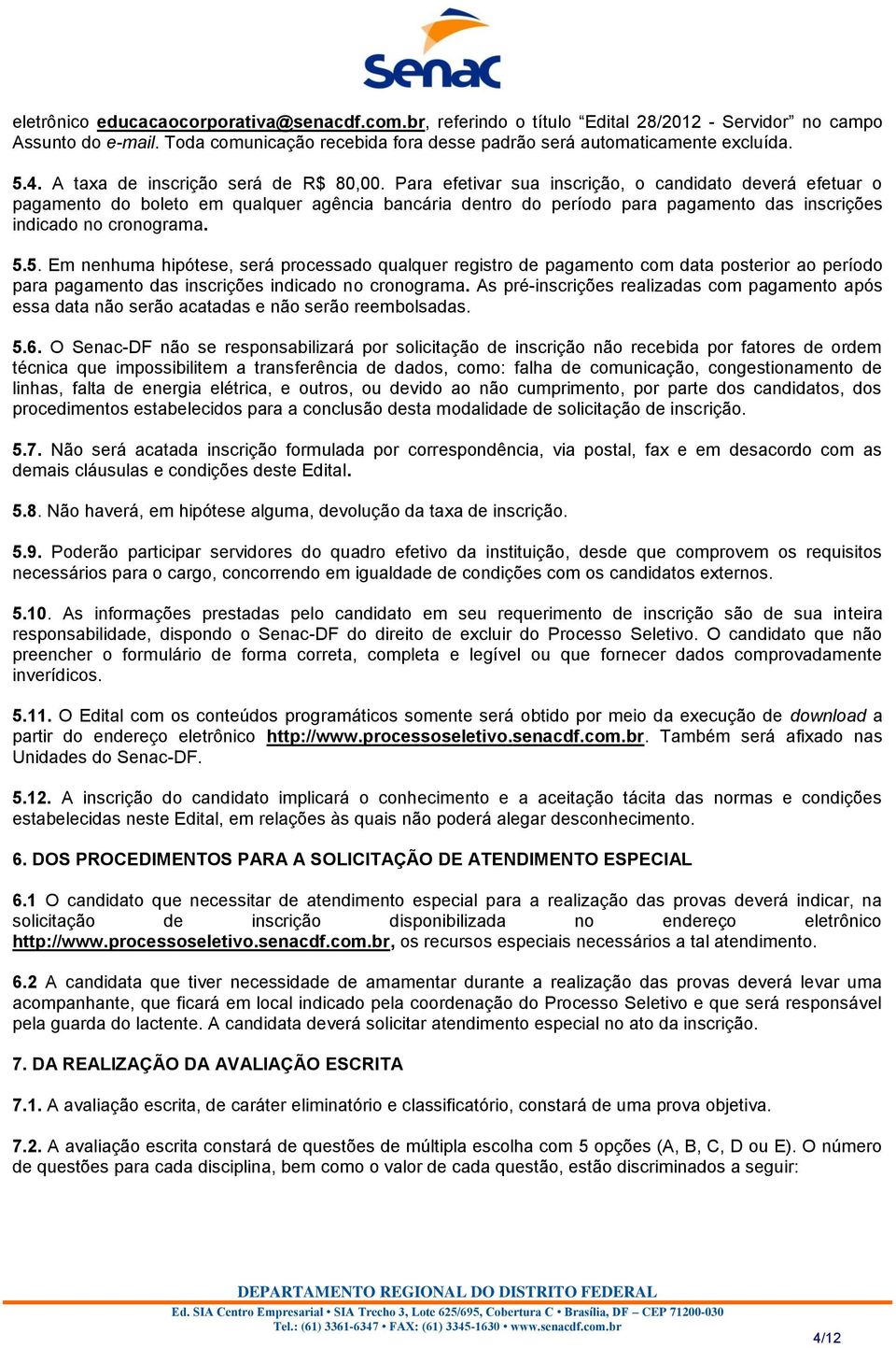 Para efetivar sua inscrição, o candidato deverá efetuar o pagamento do boleto em qualquer agência bancária dentro do período para pagamento das inscrições indicado no cronograma. 5.