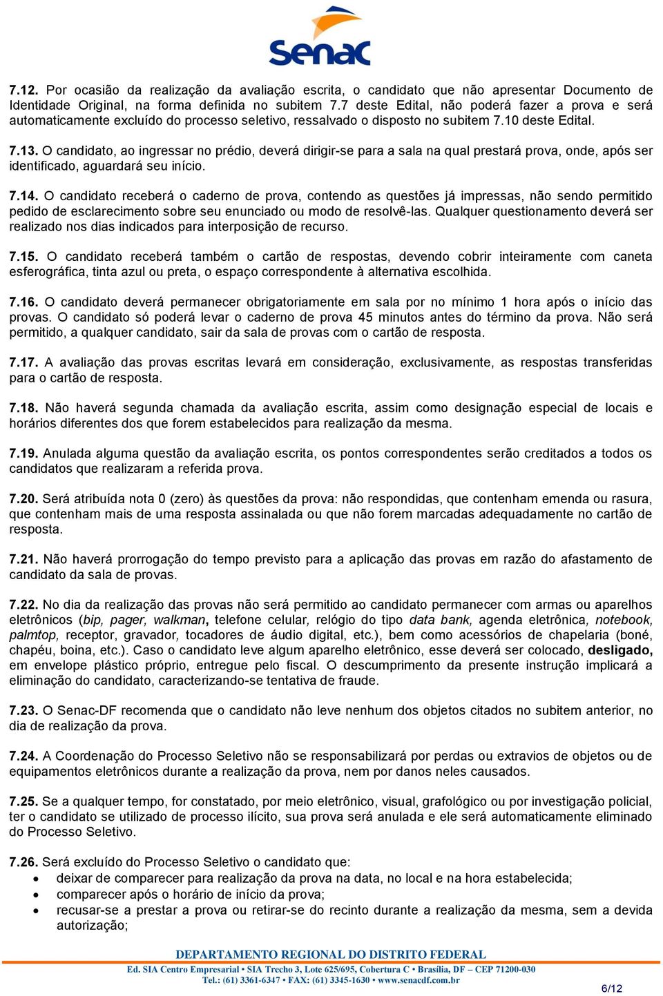 O candidato, ao ingressar no prédio, deverá dirigir-se para a sala na qual prestará prova, onde, após ser identificado, aguardará seu início. 7.14.