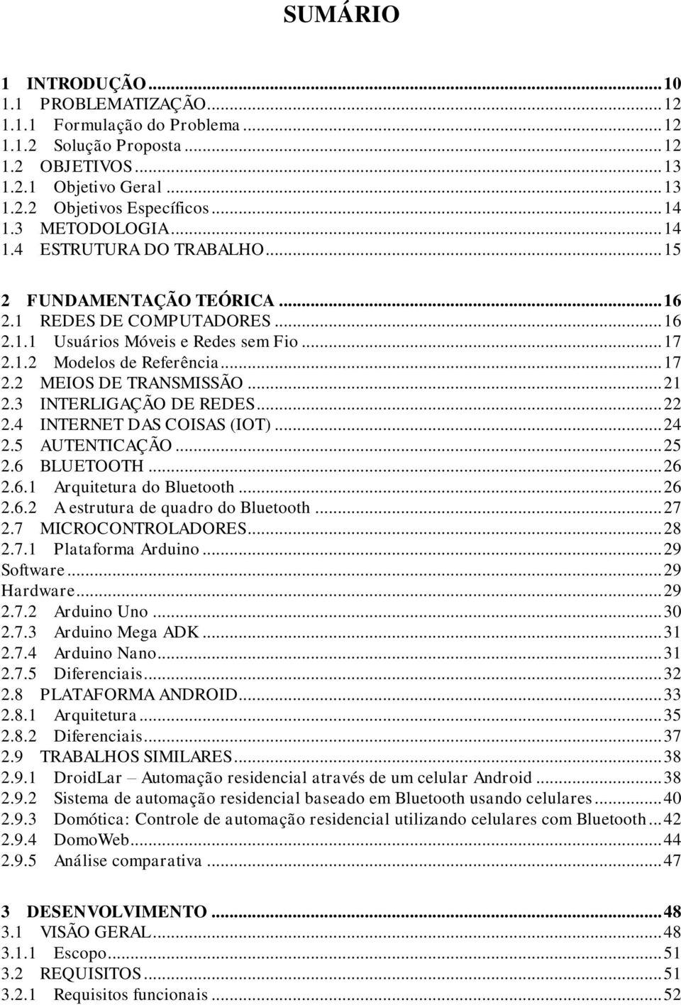 .. 21 2.3 INTERLIGAÇÃO DE REDES... 22 2.4 INTERNET DAS COISAS (IOT)... 24 2.5 AUTENTICAÇÃO... 25 2.6 BLUETOOTH... 26 2.6.1 Arquitetura do Bluetooth... 26 2.6.2 A estrutura de quadro do Bluetooth.