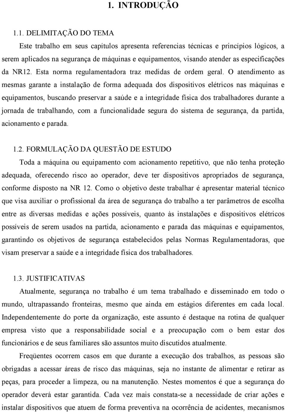 O atendimento as mesmas garante a instalação de forma adequada dos dispositivos elétricos nas máquinas e equipamentos, buscando preservar a saúde e a integridade física dos trabalhadores durante a