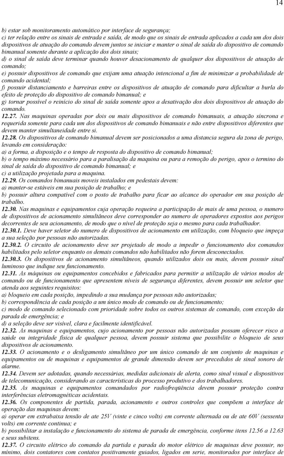 desacionamento de qualquer dos dispositivos de atuação de comando; e) possuir dispositivos de comando que exijam uma atuação intencional a fim de minimizar a probabilidade de comando acidental; f)