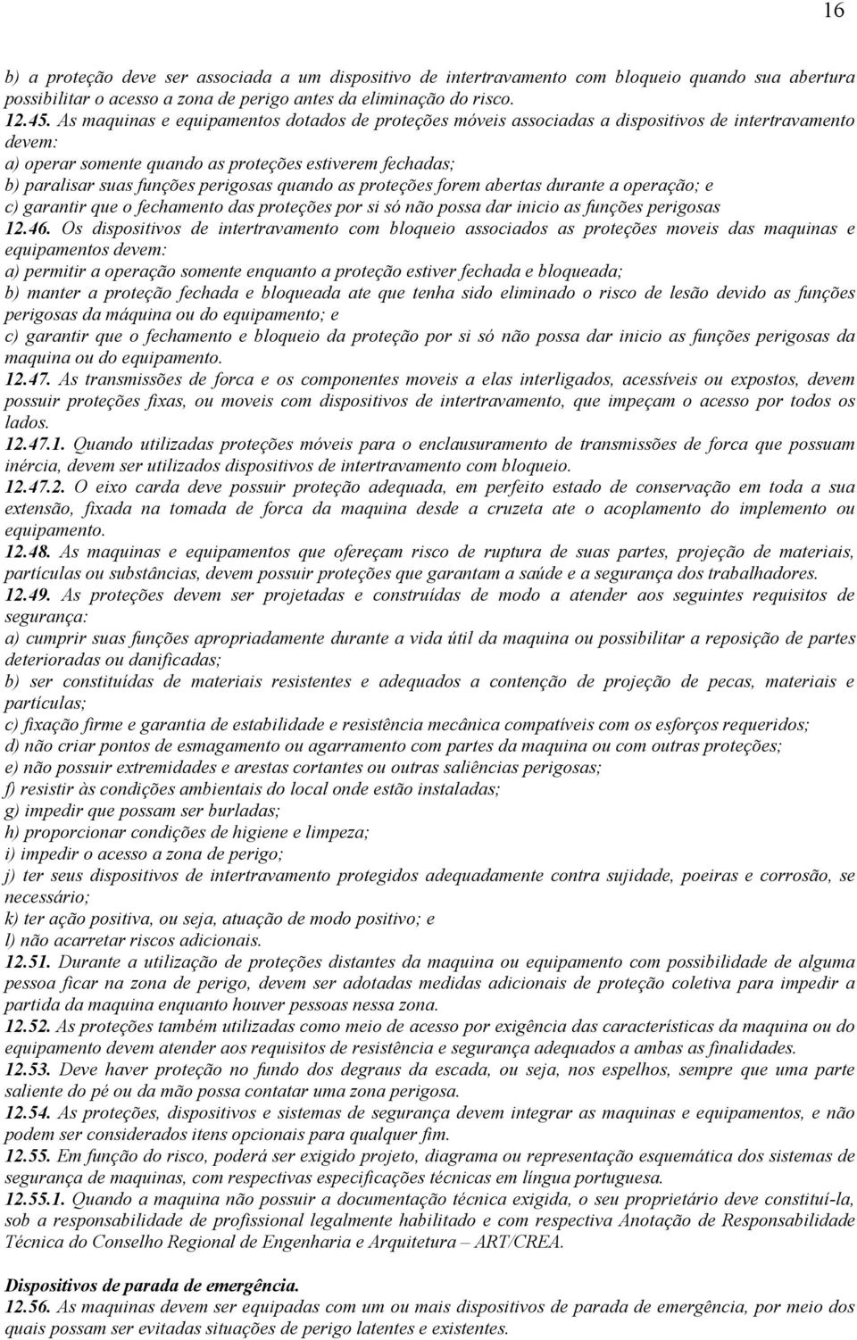 perigosas quando as proteções forem abertas durante a operação; e c) garantir que o fechamento das proteções por si só não possa dar inicio as funções perigosas 12.46.