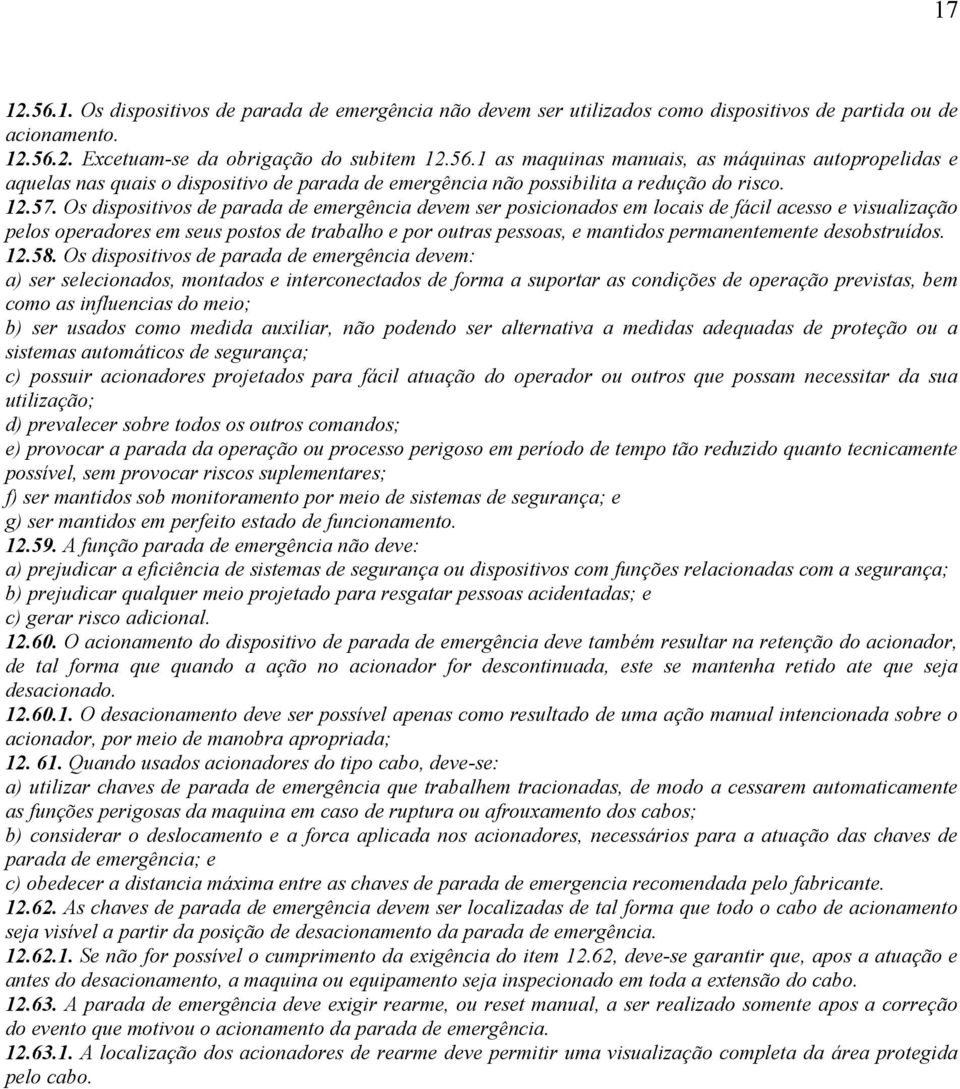 Os dispositivos de parada de emergência devem ser posicionados em locais de fácil acesso e visualização pelos operadores em seus postos de trabalho e por outras pessoas, e mantidos permanentemente