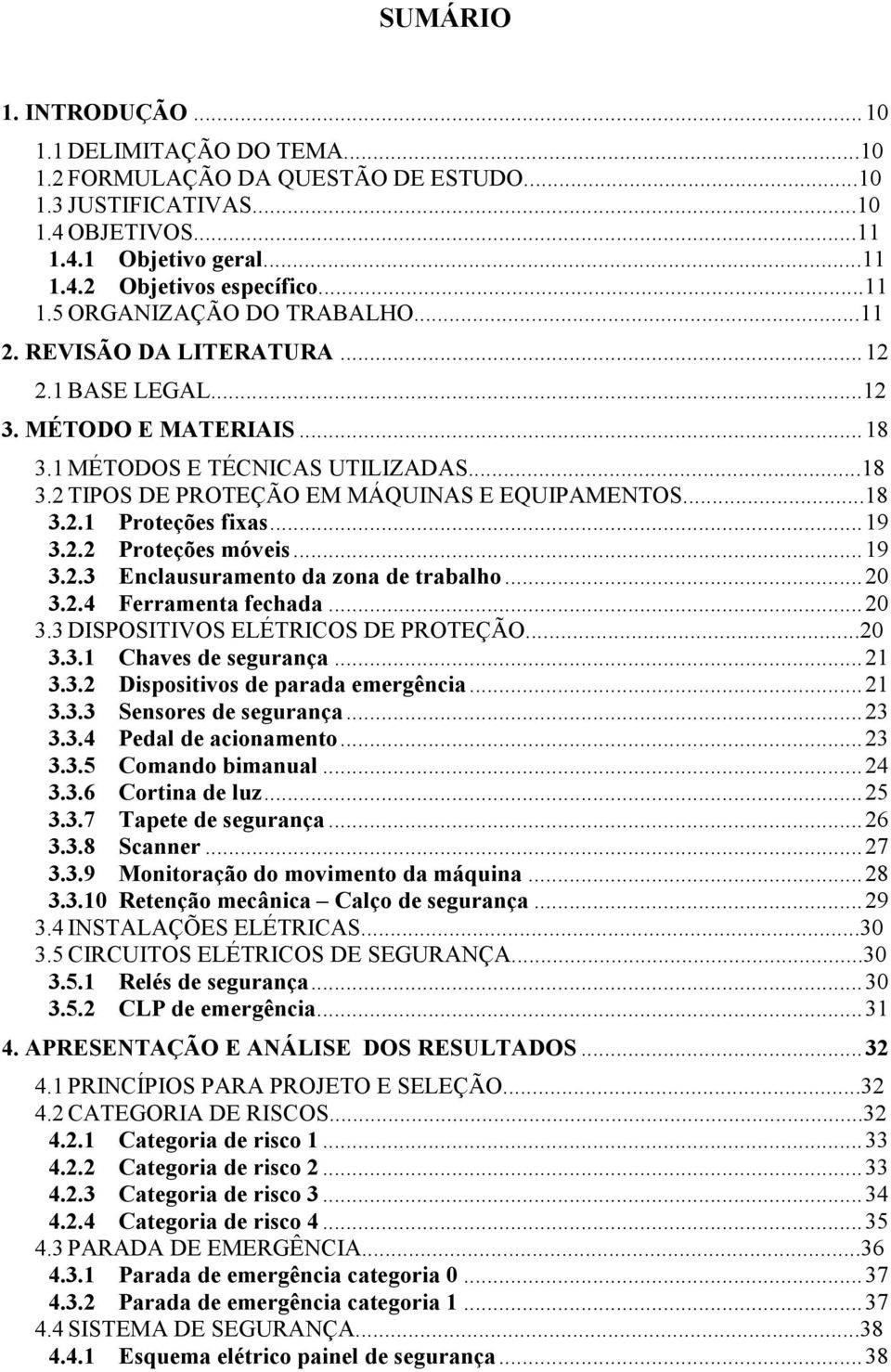 .. 19 3.2.2 Proteções móveis... 19 3.2.3 Enclausuramento da zona de trabalho... 20 3.2.4 Ferramenta fechada... 20 3.3 DISPOSITIVOS ELÉTRICOS DE PROTEÇÃO...20 3.3.1 Chaves de segurança... 21 3.3.2 Dispositivos de parada emergência.