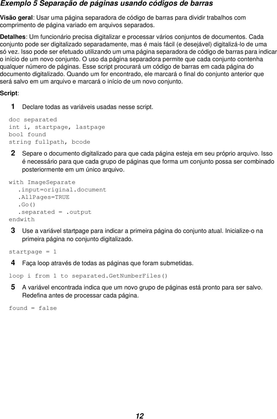 Isso pode ser efetuado utilizando um uma página separadora de código de barras para indicar o início de um novo conjunto.