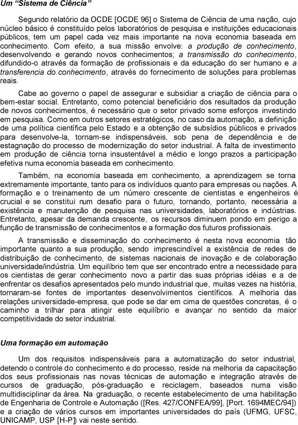 Com efeito, a sua missão envolve: a produção de conhecimento, desenvolvendo e gerando novos conhecimentos; a transmissão do conhecimento, difundido-o através da formação de profissionais e da