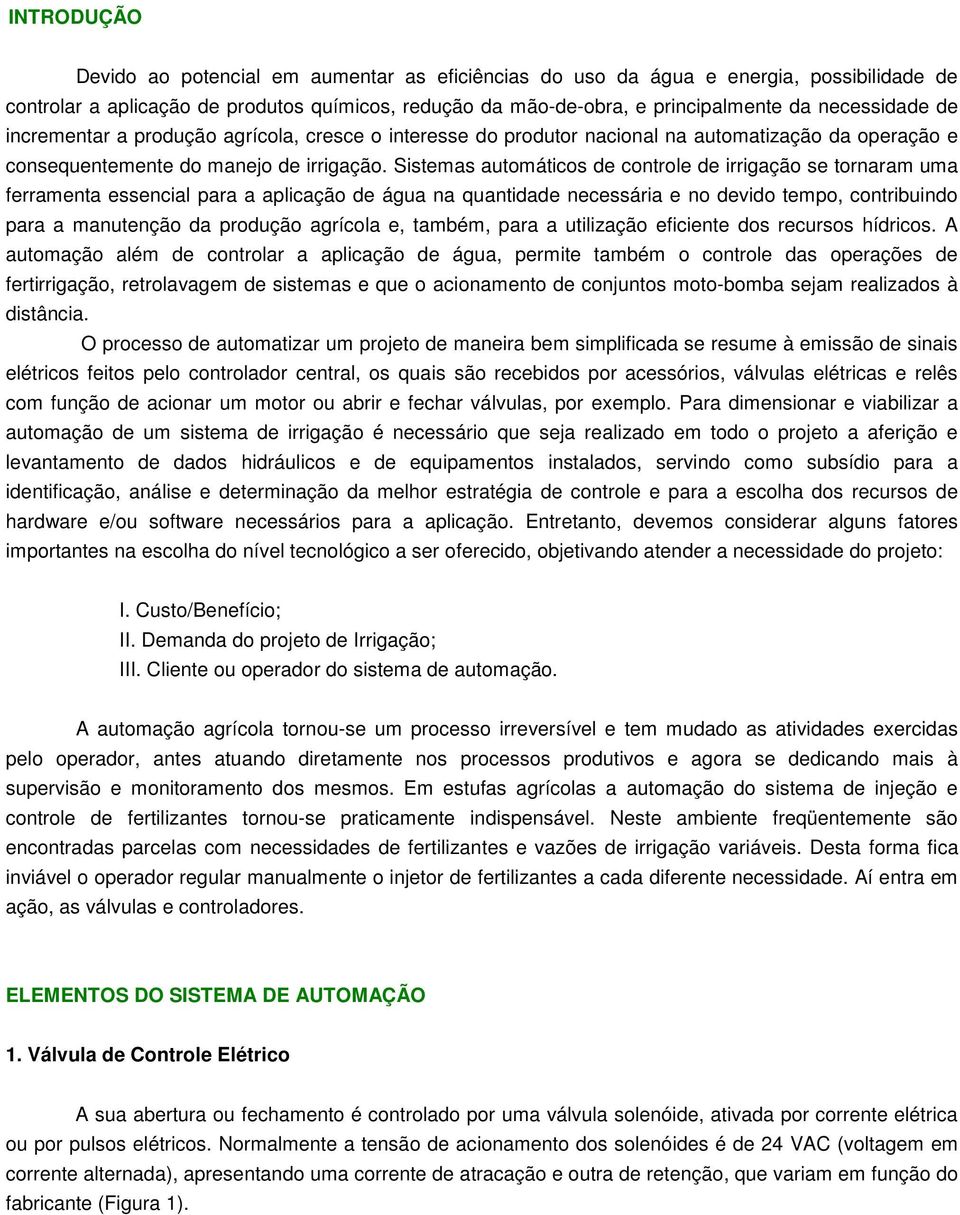 Sistemas automáticos de controle de irrigação se tornaram uma ferramenta essencial para a aplicação de água na quantidade necessária e no devido tempo, contribuindo para a manutenção da produção