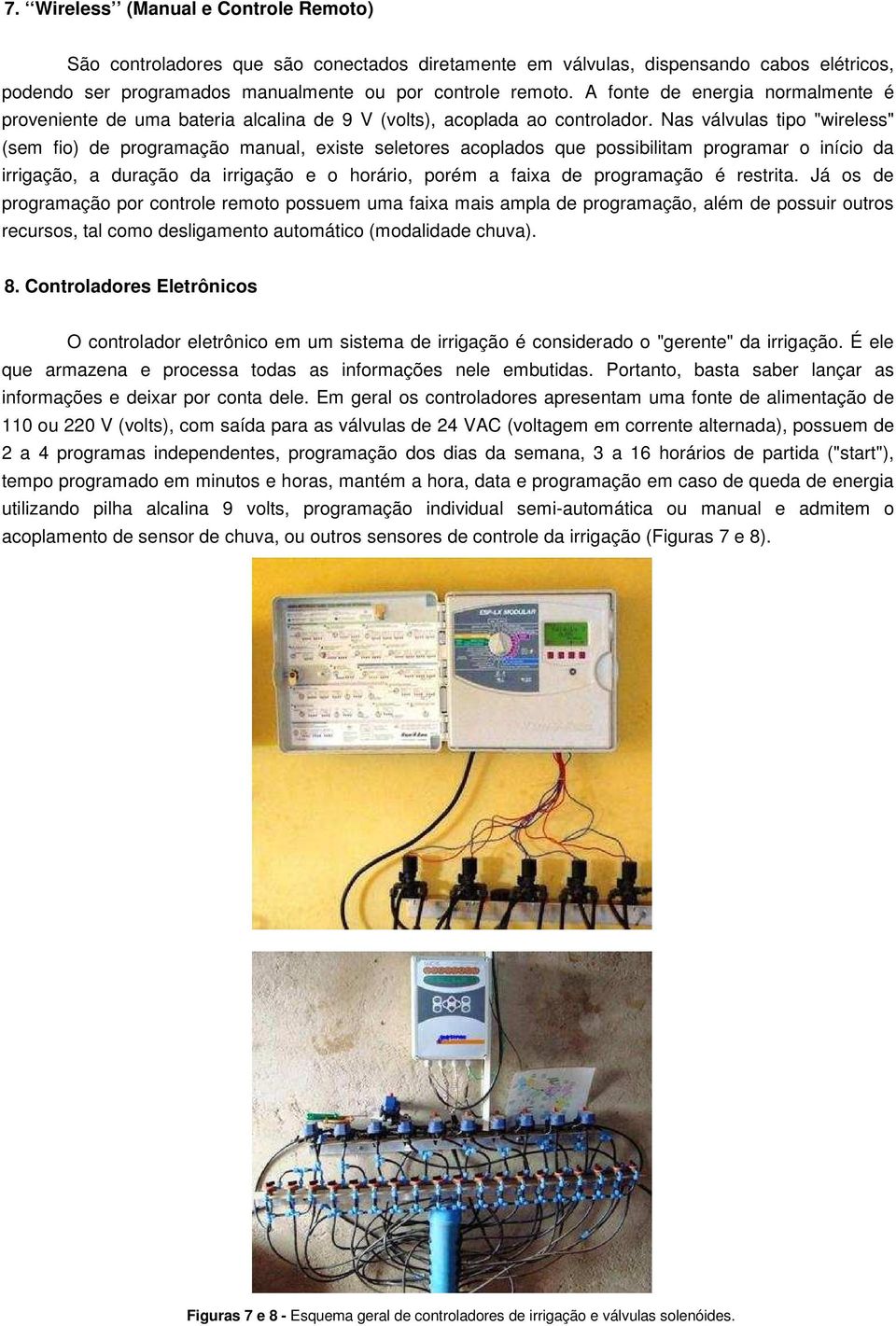 Nas válvulas tipo "wireless" (sem fio) de programação manual, existe seletores acoplados que possibilitam programar o início da irrigação, a duração da irrigação e o horário, porém a faixa de