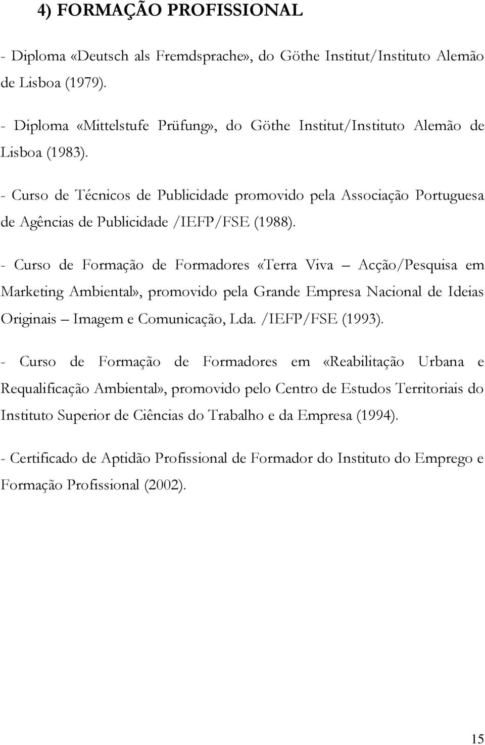 - Curso de Técnicos de Publicidade promovido pela Associação Portuguesa de Agências de Publicidade /IEFP/FSE (1988).