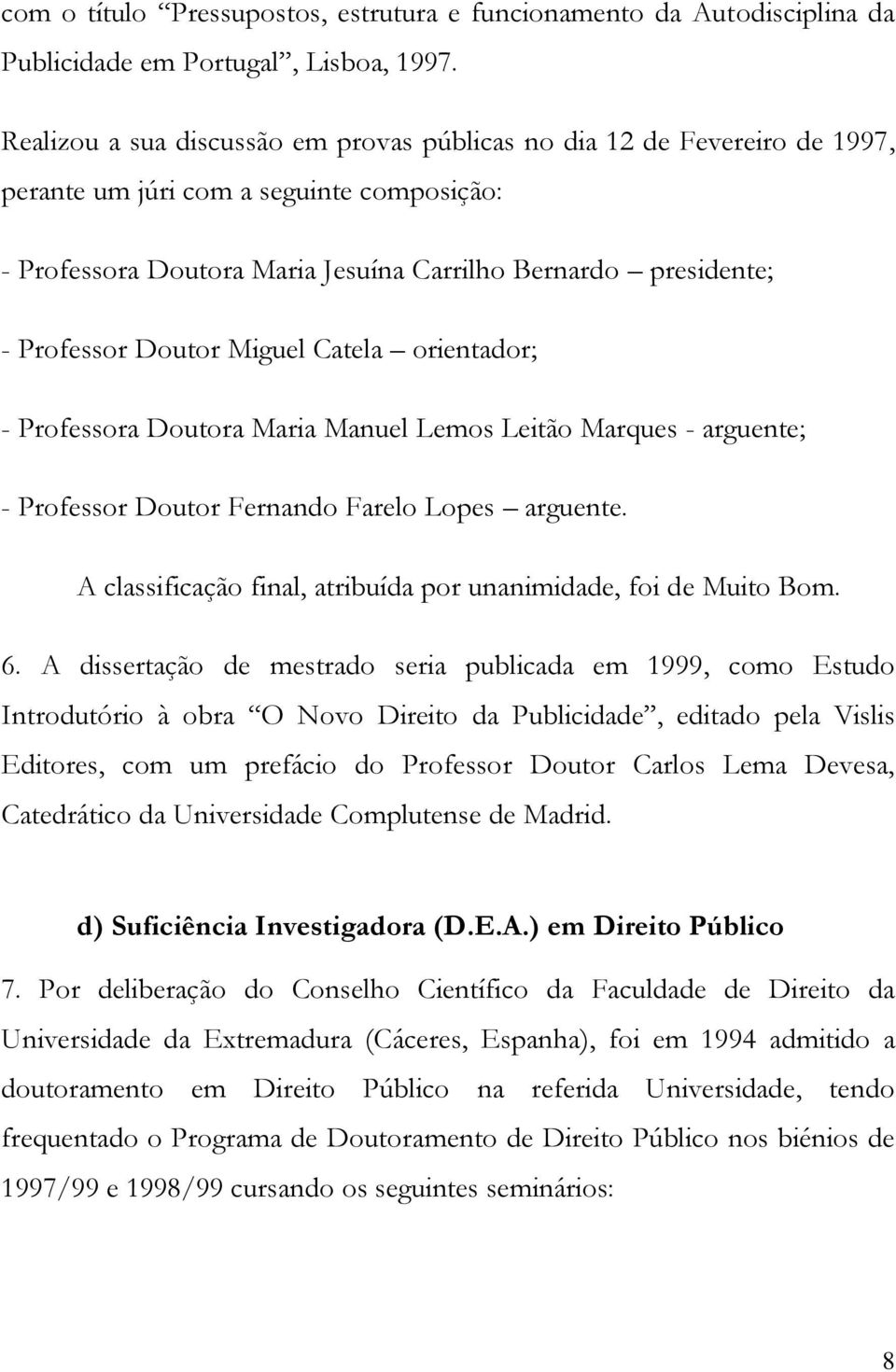 Doutor Miguel Catela orientador; - Professora Doutora Maria Manuel Lemos Leitão Marques - arguente; - Professor Doutor Fernando Farelo Lopes arguente.