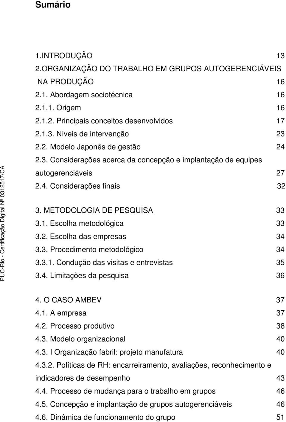 Escolha metodológica 33 3.2. Escolha das empresas 34 3.3. Procedimento metodológico 34 3.3.1. Condução das visitas e entrevistas 35 3.4. Limitações da pesquisa 36 4. O CASO AMBEV 37 4.1. A empresa 37 4.