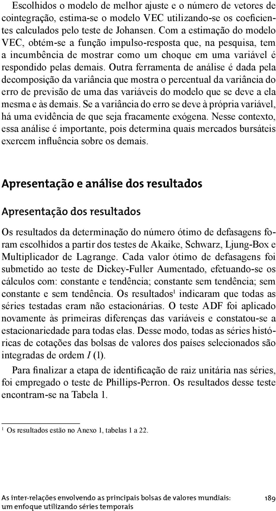 Outra ferramenta de análise é dada pela decomposição da variância que mostra o percentual da variância do erro de previsão de uma das variáveis do modelo que se deve a ela mesma e às demais.