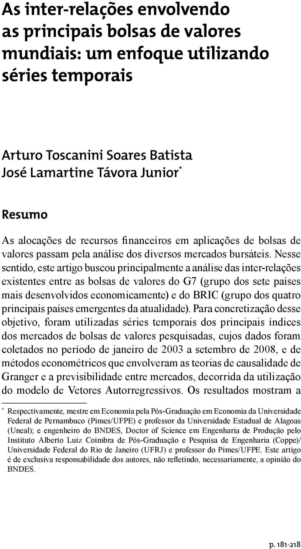 Nesse sentido, este artigo buscou principalmente a análise das inter-relações existentes entre as bolsas de valores do G7 (grupo dos sete países mais desenvolvidos economicamente) e do BRIC (grupo