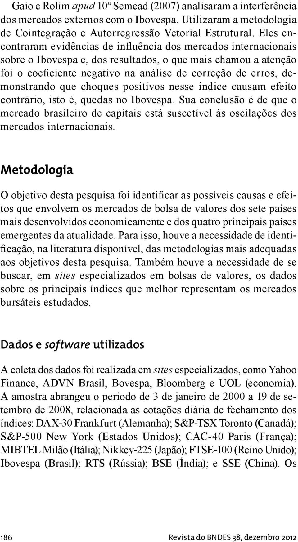 demonstrando que choques positivos nesse índice causam efeito contrário, isto é, quedas no Ibovespa.