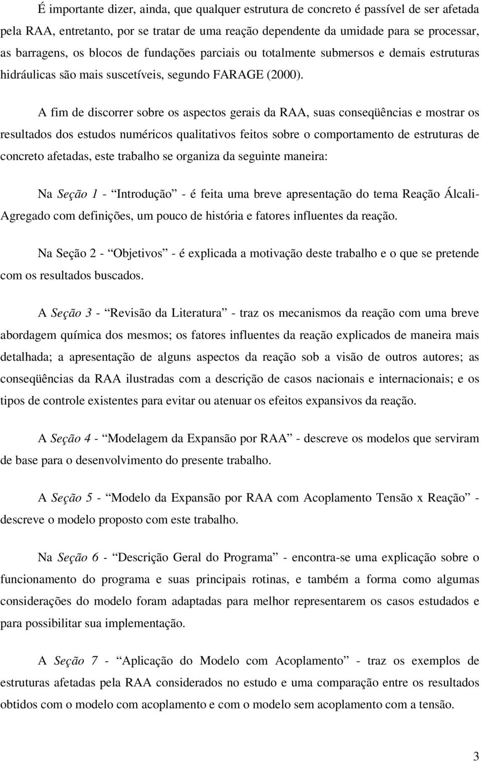 A fim de discorrer sobre os aspectos gerais da RAA, suas conseqüências e mostrar os resultados dos estudos numéricos qualitativos feitos sobre o comportamento de estruturas de concreto afetadas, este