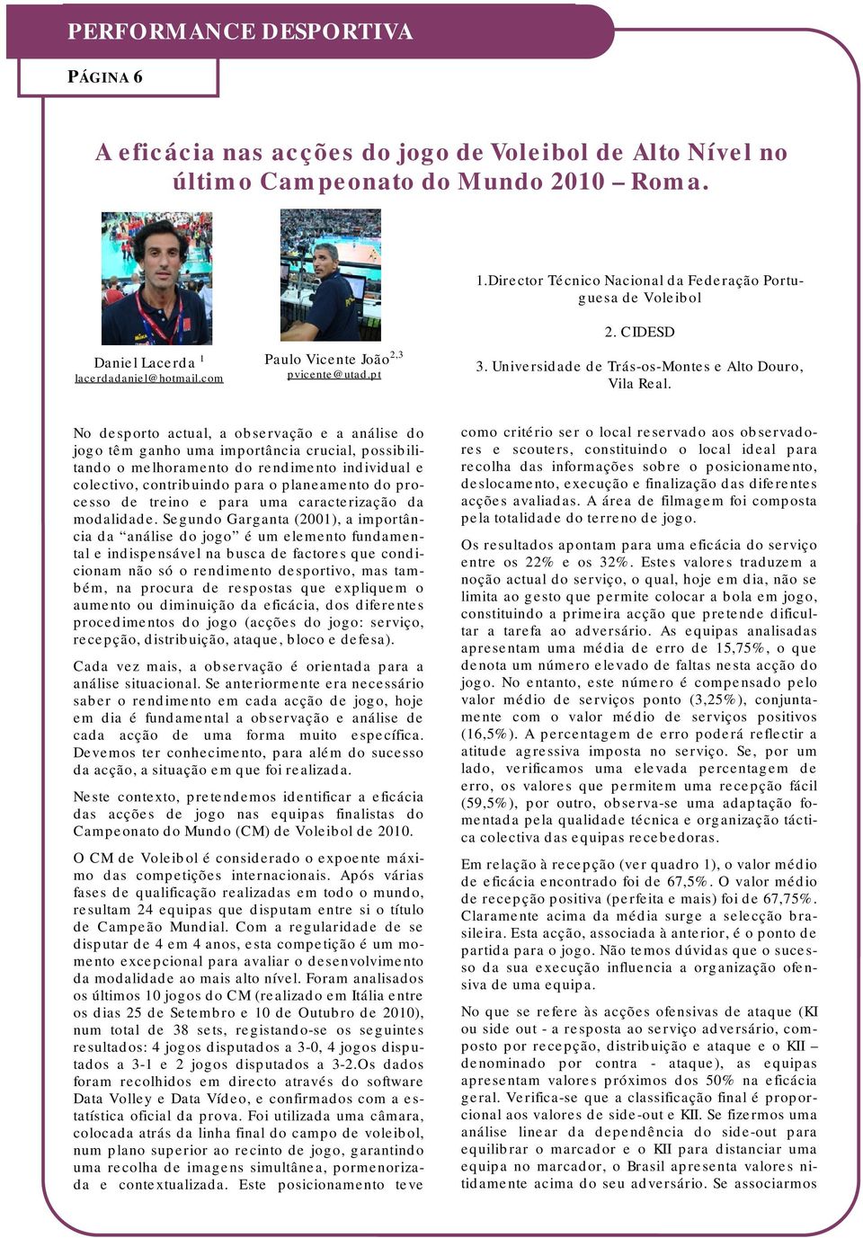 No desporto actual, a observação e a análise do jogo têm ganho uma importância crucial, possibilitando o melhoramento do rendimento individual e colectivo, contribuindo para o planeamento do processo