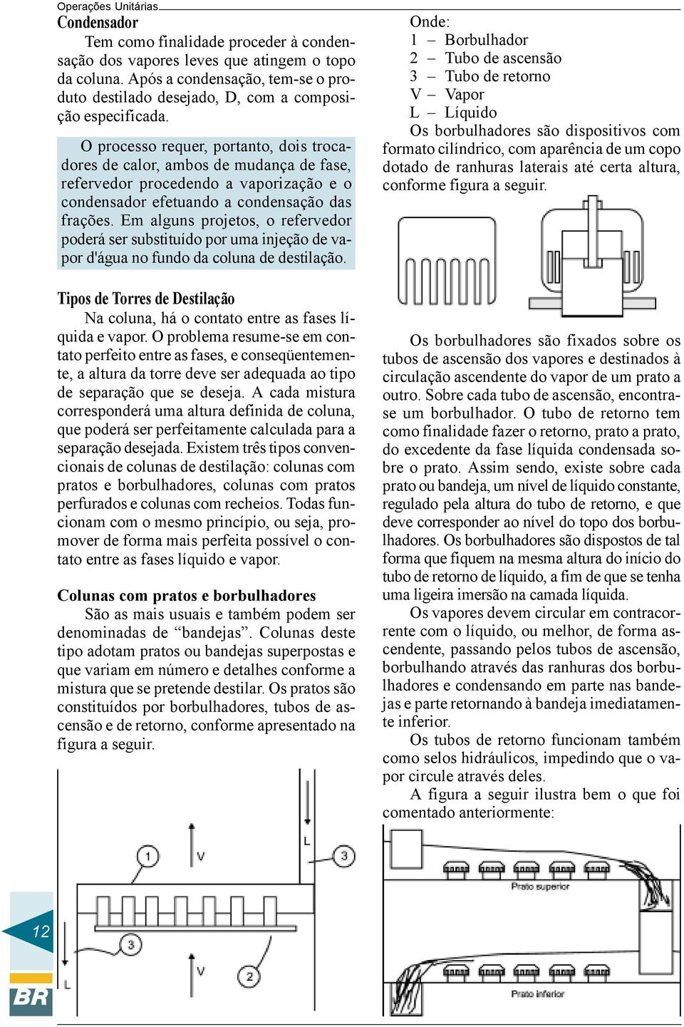 Em alguns projetos, o refervedor poderá ser substituído por uma injeção de vapor d'água no fundo da coluna de destilação.