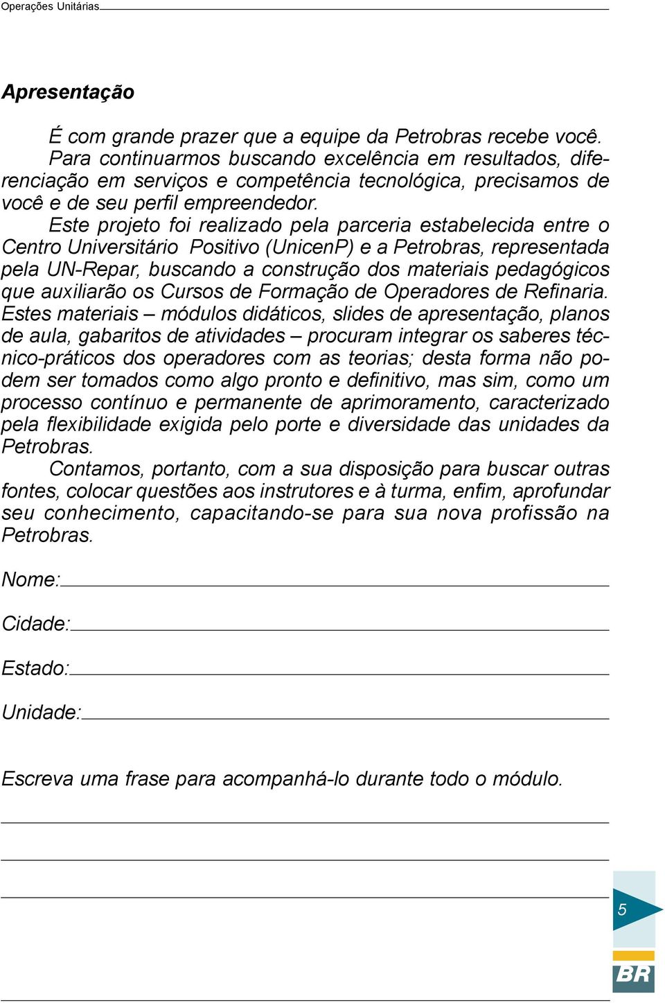 Este projeto foi realizado pela parceria estabelecida entre o Centro Universitário Positivo (UnicenP) e a Petrobras, representada pela UN-Repar, buscando a construção dos materiais pedagógicos que