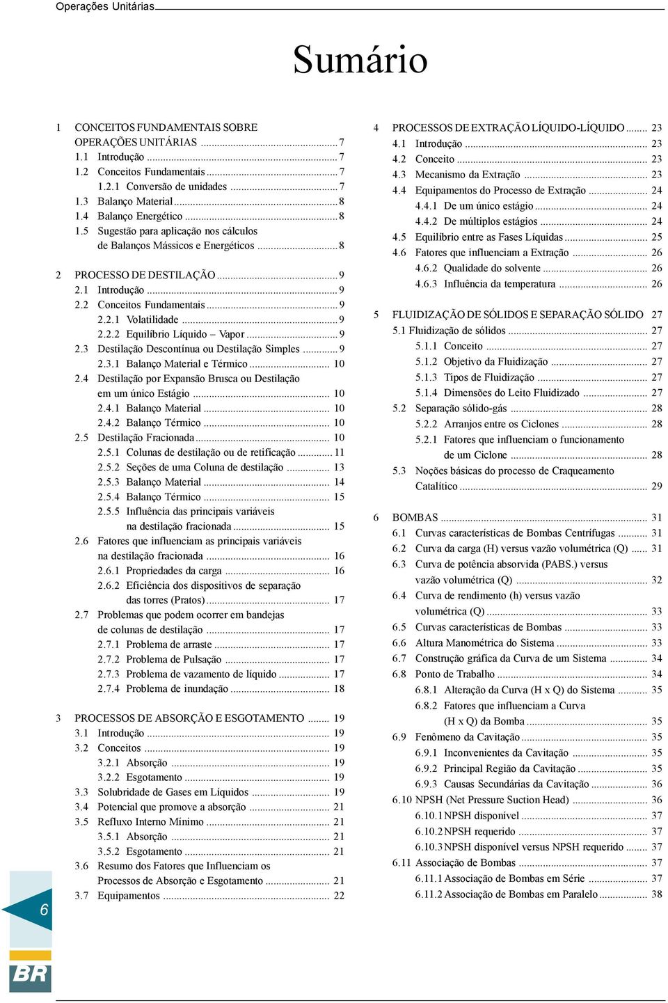 ..9 2.2.2 Equilíbrio Líquido Vapor...9 2.3 Destilação Descontínua ou Destilação Simples...9 2.3.1 Balanço Material e Térmico... 10 2.4 Destilação por Expansão Brusca ou Destilação em um único Estágio.