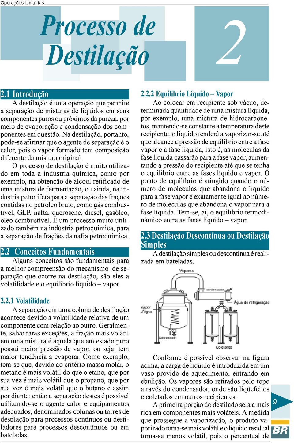 questão. Na destilação, portanto, pode-se afirmar que o agente de separação é o calor, pois o vapor formado tem composição diferente da mistura original.