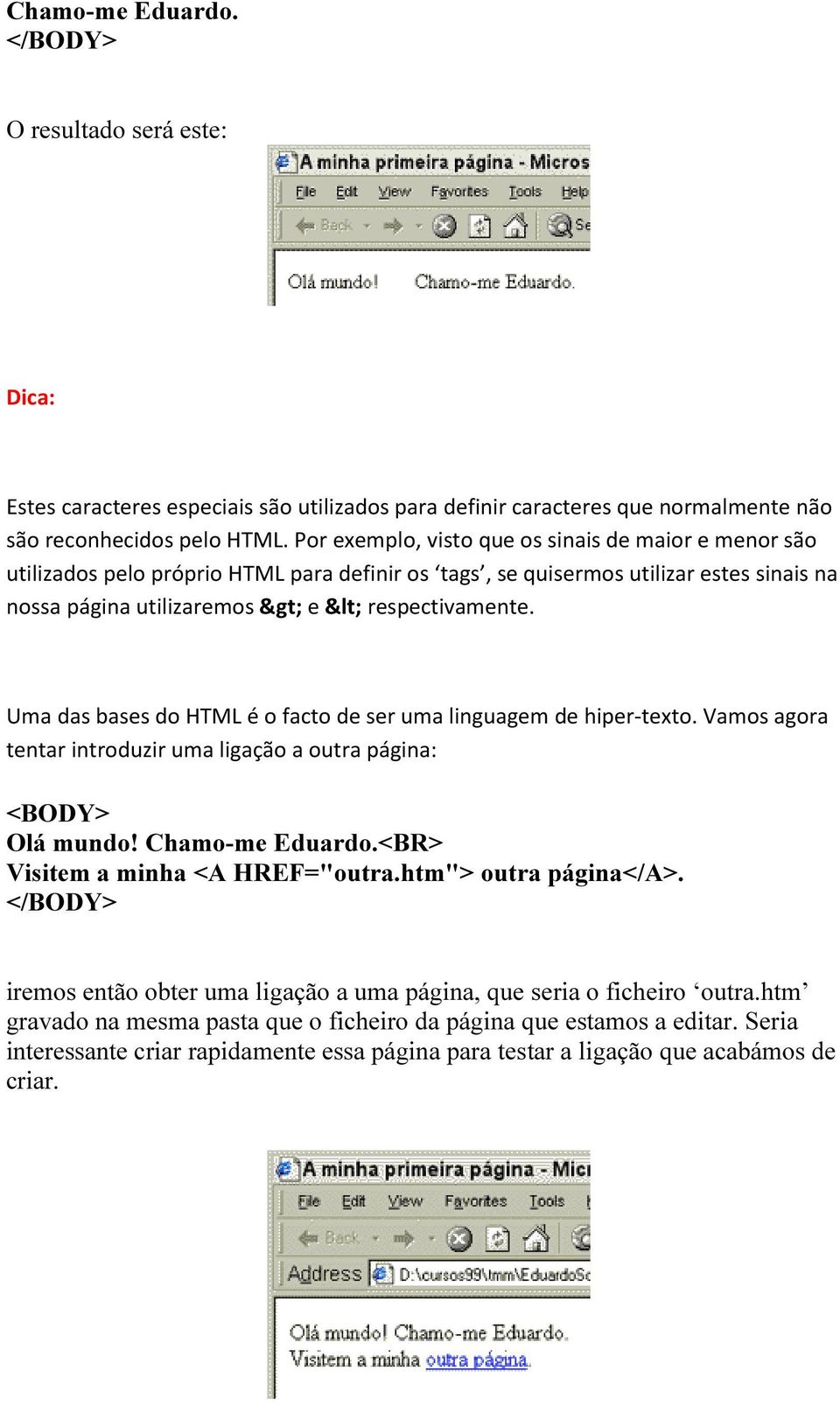 Uma das bases do HTML é o facto de ser uma linguagem de hiper-texto. Vamos agora tentar introduzir uma ligação a outra página: Olá mundo! Chamo-me Eduardo.<BR> Visitem a minha <A HREF="outra.