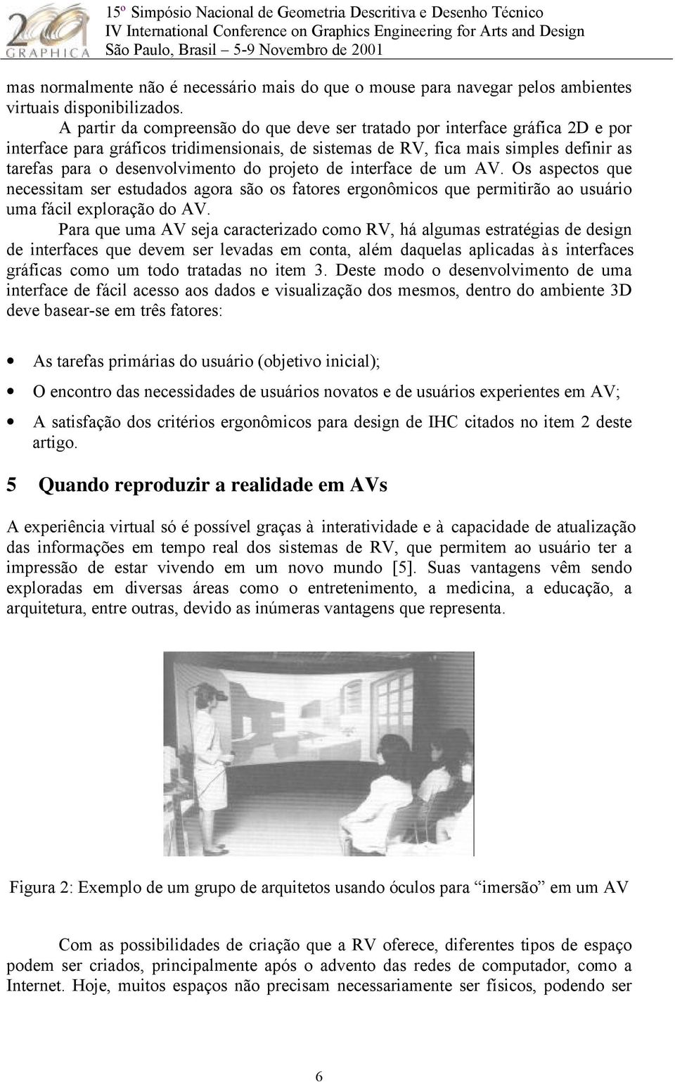 do projeto de interface de um AV. Os aspectos que necessitam ser estudados agora são os fatores ergonômicos que permitirão ao usuário uma fácil exploração do AV.