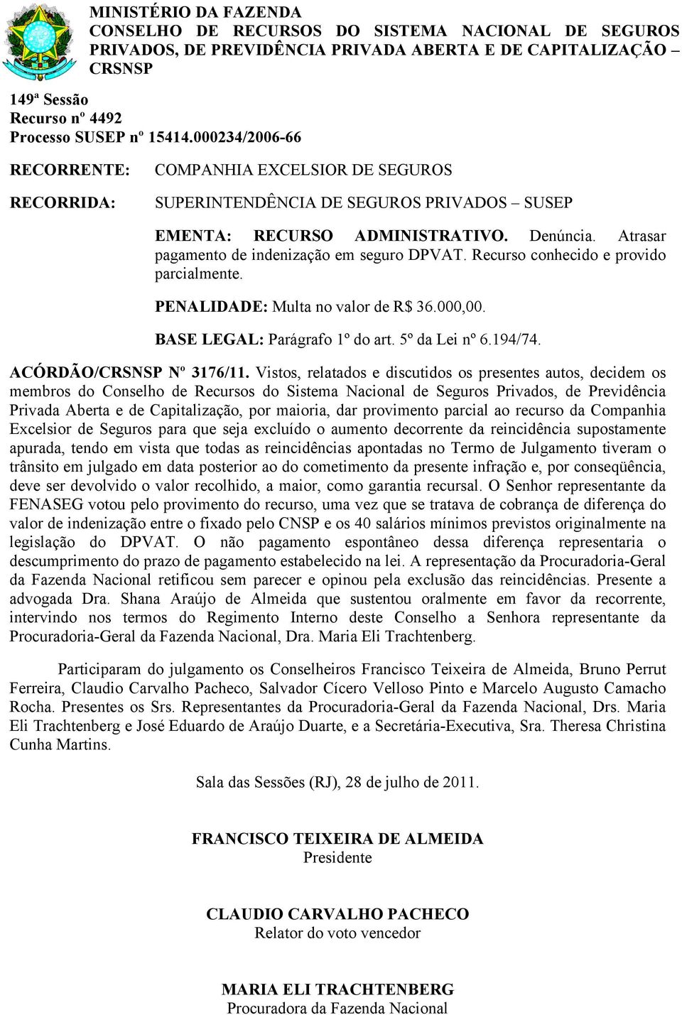 Vistos, relatados e discutidos os presentes autos, decidem os Privada Aberta e de Capitalização, por maioria, dar provimento parcial ao recurso da Companhia Excelsior de Seguros para que seja