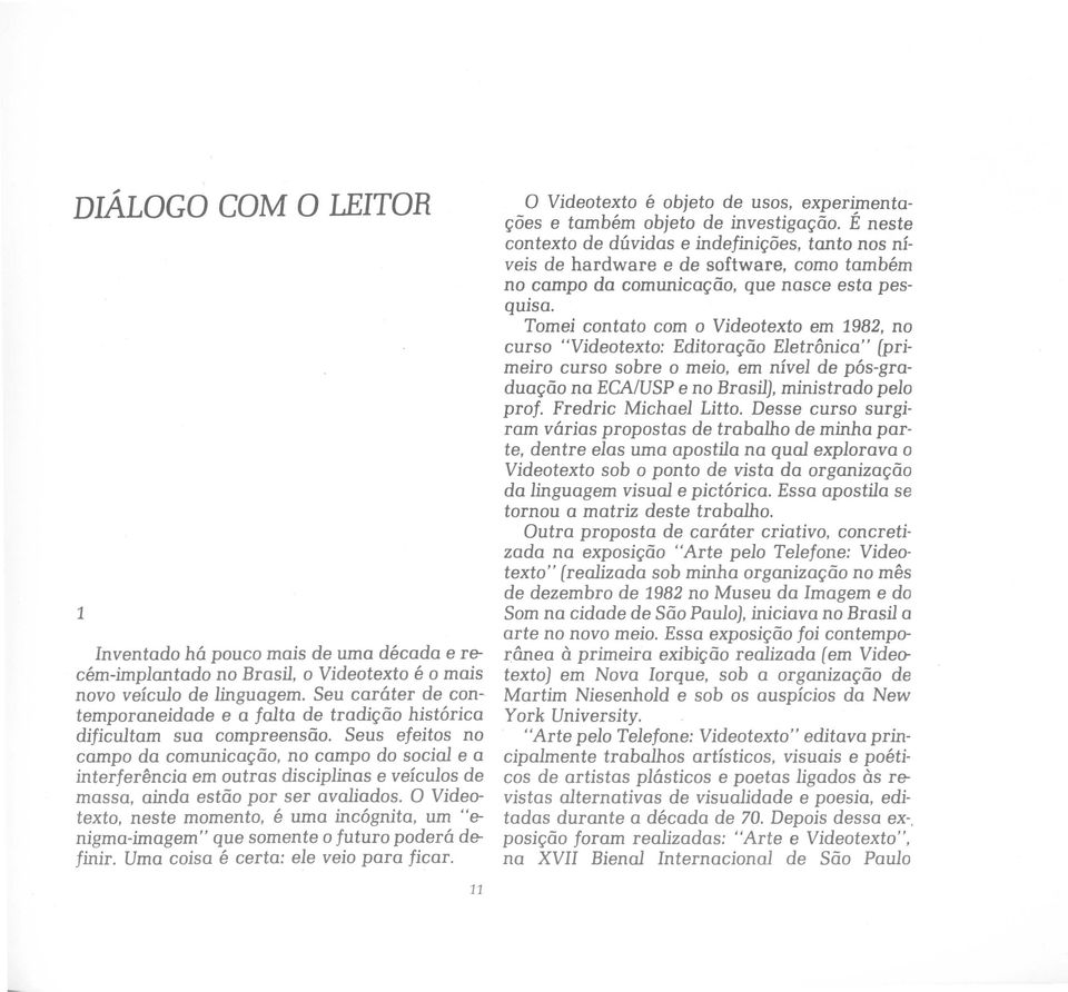 Seus efeitos no campo da comunicação, no campo do social e a interferência em outras disciplinas e veículos de massa, ainda estão por ser avaliados.