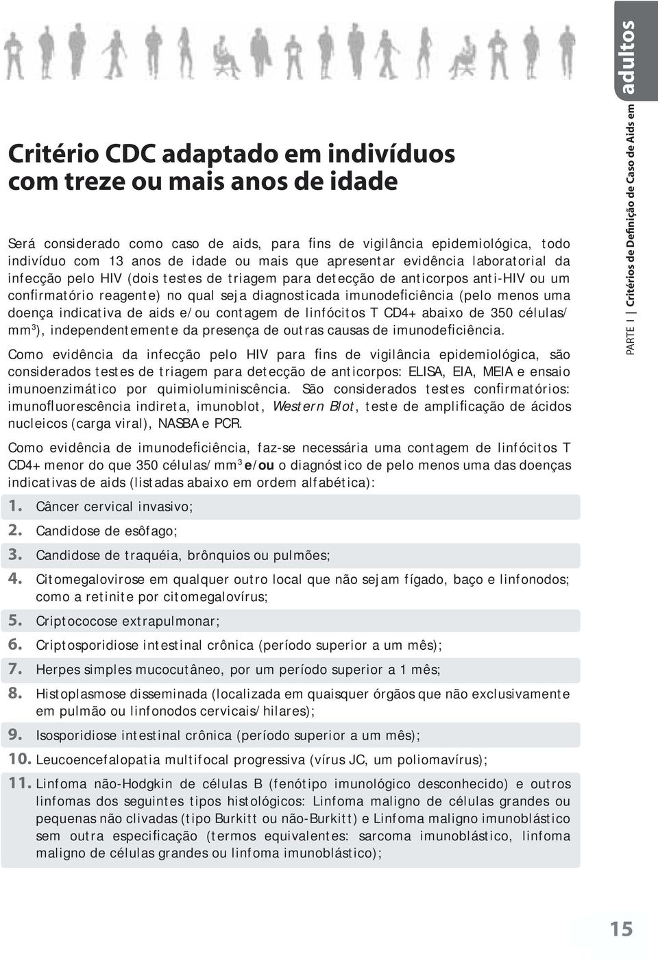 menos uma doença indicativa de aids e/ou contagem de linfócitos T CD4+ abaixo de 350 células/ mm 3 ), independentemente da presença de outras causas de imunodeficiência.