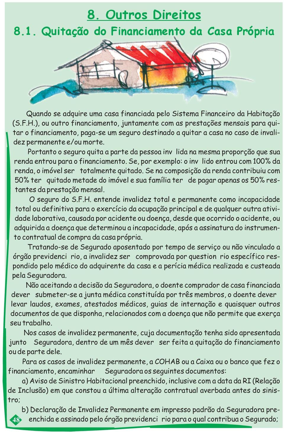 Portanto o seguro quita a parte da pessoa invá lida na mesma proporção que sua renda entrou para o financiamento.