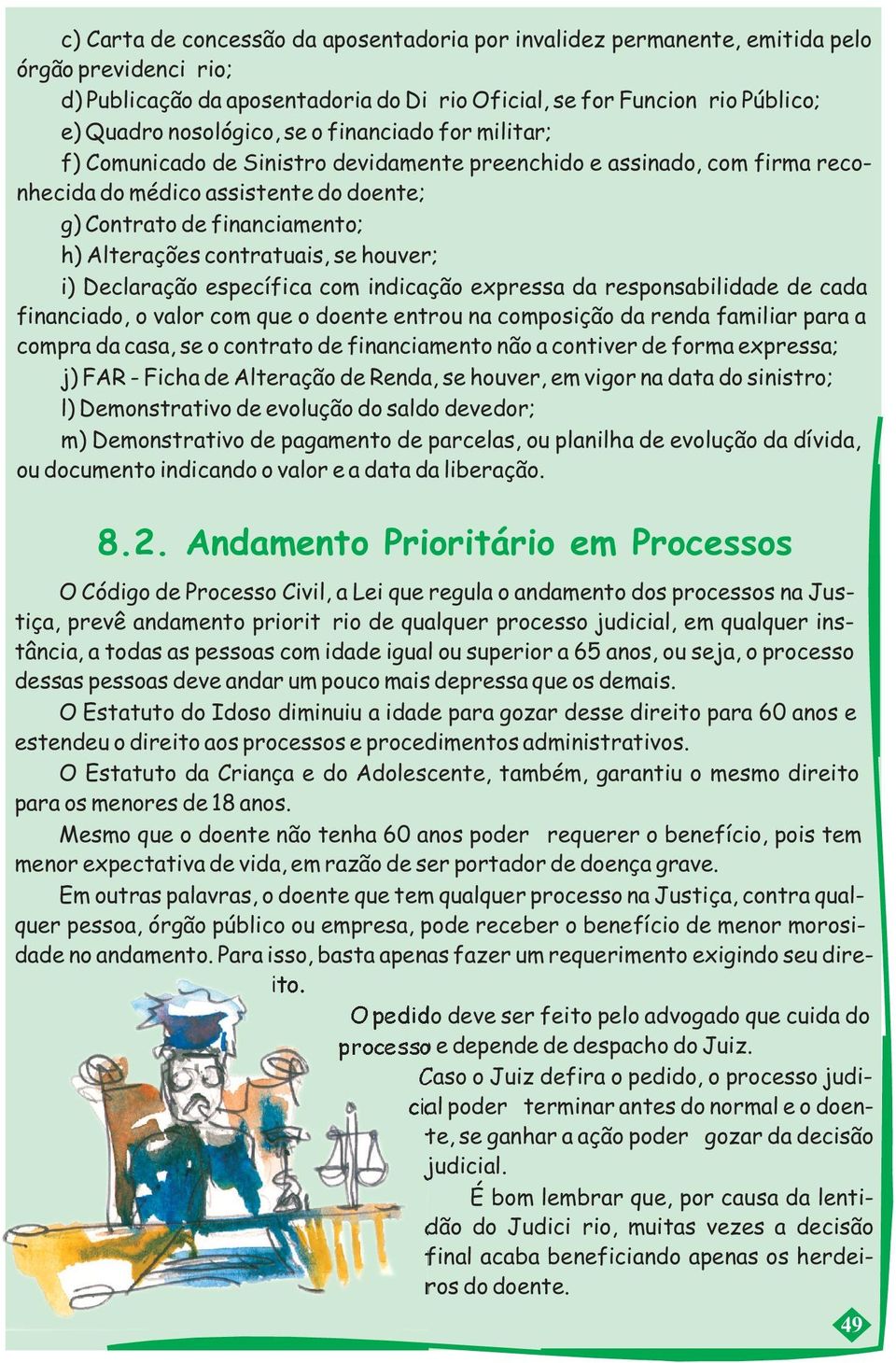 contratuais, se houver; i) Declaração específica com indicação expressa da responsabilidade de cada financiado, o valor com que o doente entrou na composição da renda familiar para a compra da casa,