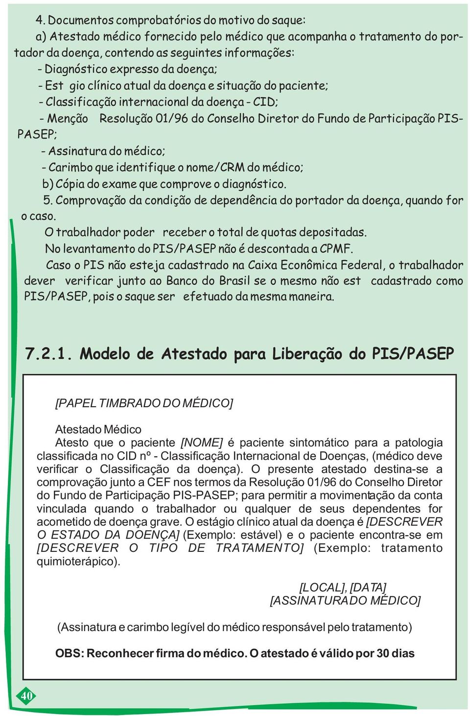 PASEP; - Assinatura do médico; - Carimbo que identifique o nome/crm do médico; b) Cópia do exame que comprove o diagnóstico. 5.