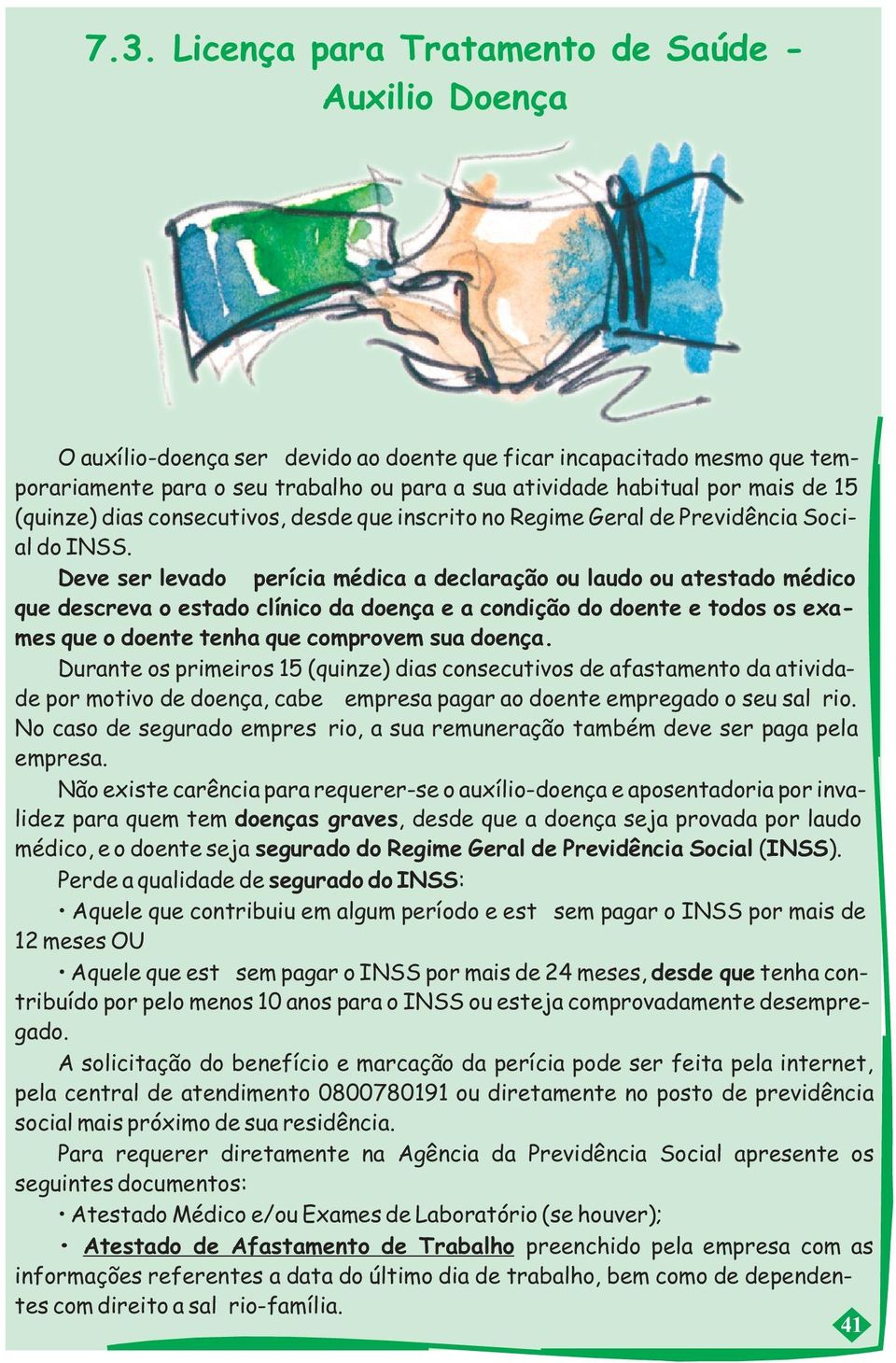 Deve ser levado à perícia médica a declaração ou laudo ou atestado médico que descreva o estado clínico da doença e a condição do doente e todos os exames que o doente tenha que comprovem sua doença.