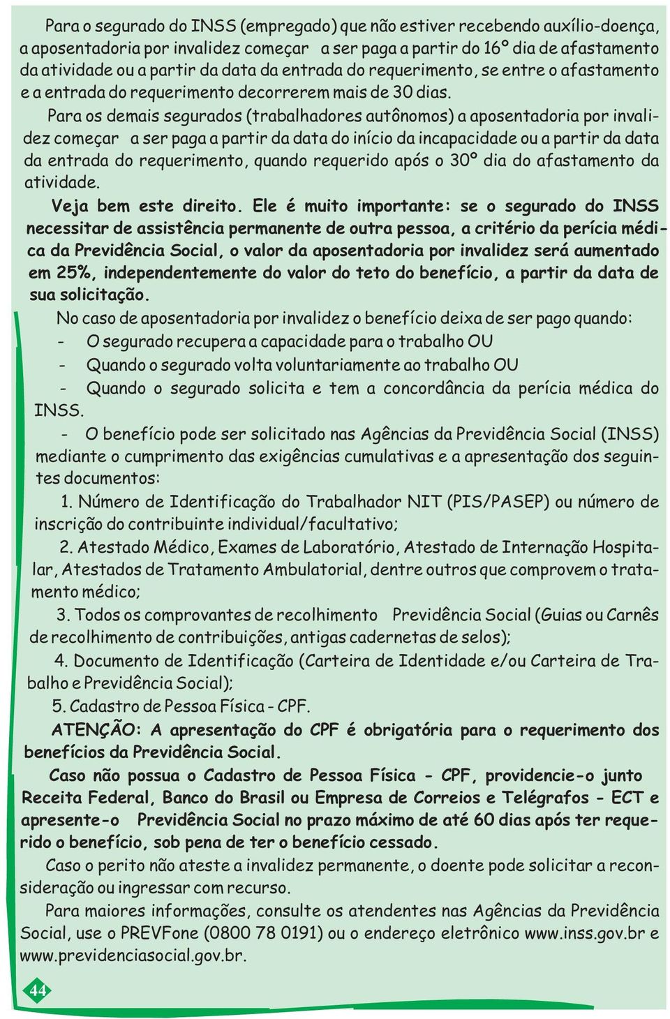 Para os demais segurados (trabalhadores autônomos) a aposentadoria por invalidez começará a ser paga a partir da data do início da incapacidade ou a partir da data da entrada do requerimento, quando